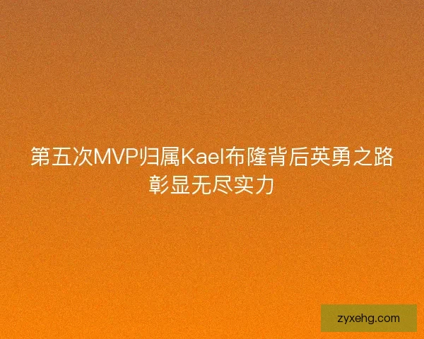 第五次MVP归属Kael布隆背后英勇之路彰显无尽实力
