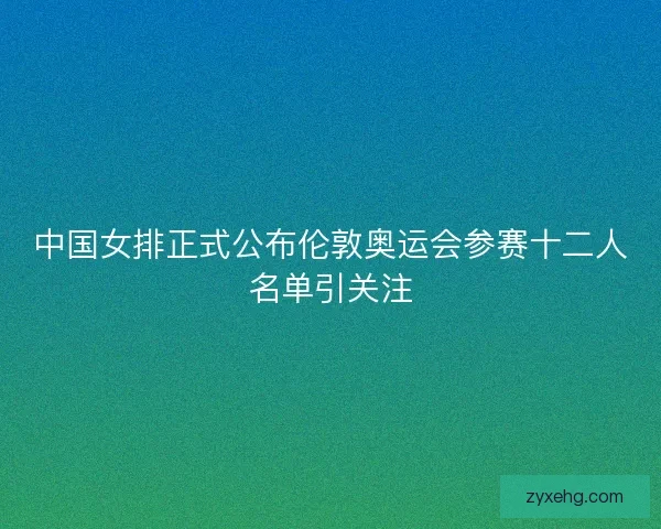 中国女排正式公布伦敦奥运会参赛十二人名单引关注