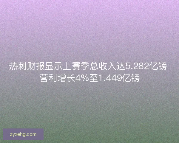 热刺财报显示上赛季总收入达5.282亿镑 营利增长4%至1.449亿镑